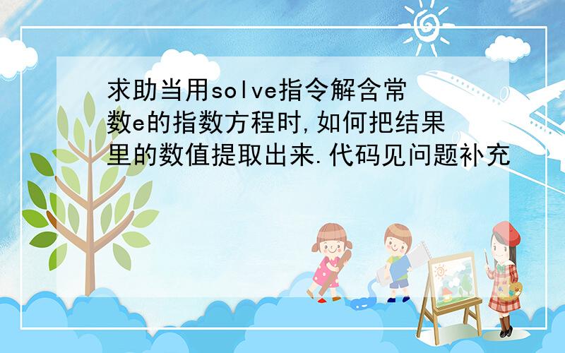 求助当用solve指令解含常数e的指数方程时,如何把结果里的数值提取出来.代码见问题补充