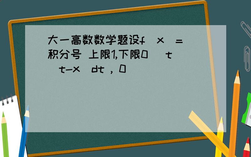 大一高数数学题设f(x)=(积分号 上限1,下限0) t|t-x|dt , 0