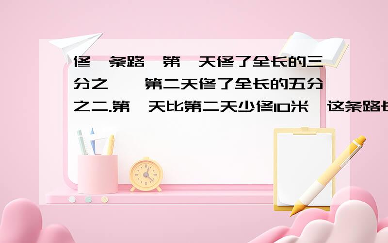 修一条路,第一天修了全长的三分之一,第二天修了全长的五分之二.第一天比第二天少修10米,这条路长多少米?