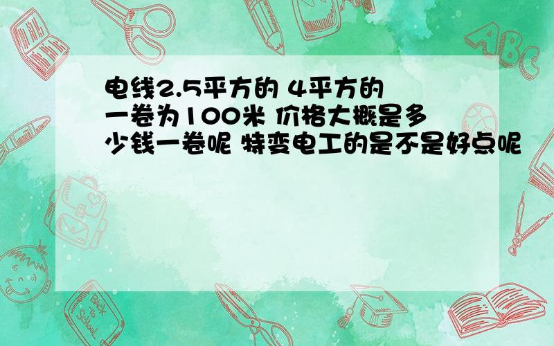 电线2.5平方的 4平方的 一卷为100米 价格大概是多少钱一卷呢 特变电工的是不是好点呢