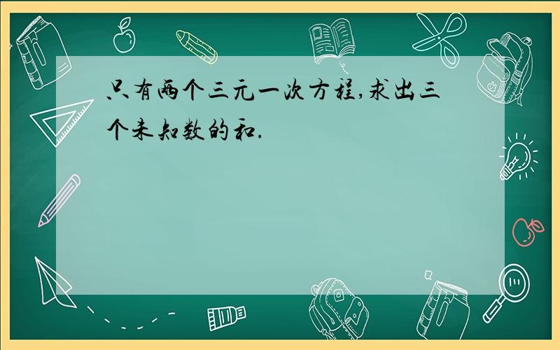 只有两个三元一次方程,求出三个未知数的和.