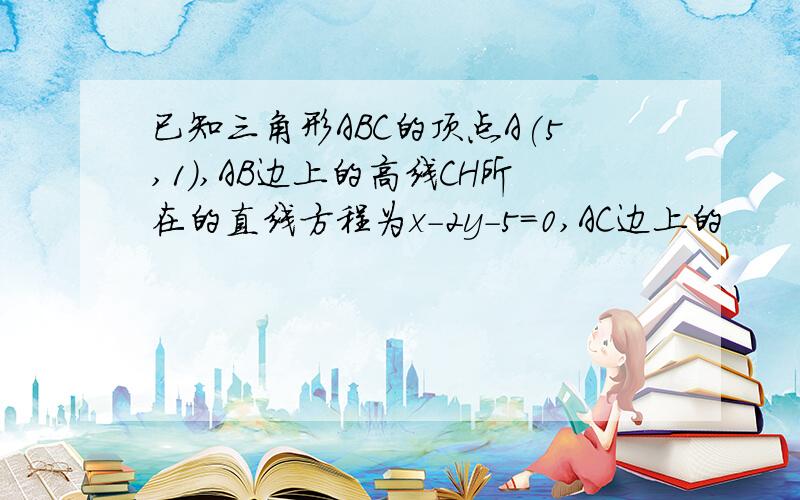 已知三角形ABC的顶点A(5,1),AB边上的高线CH所在的直线方程为x-2y-5=0,AC边上的