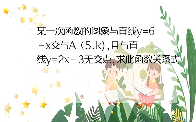 某一次函数的图象与直线y=6-x交与A（5,k),且与直线y=2x-3无交点,求此函数关系式