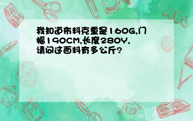 我知道布料克重是160G,门幅190CM,长度280Y,请问这面料有多公斤?