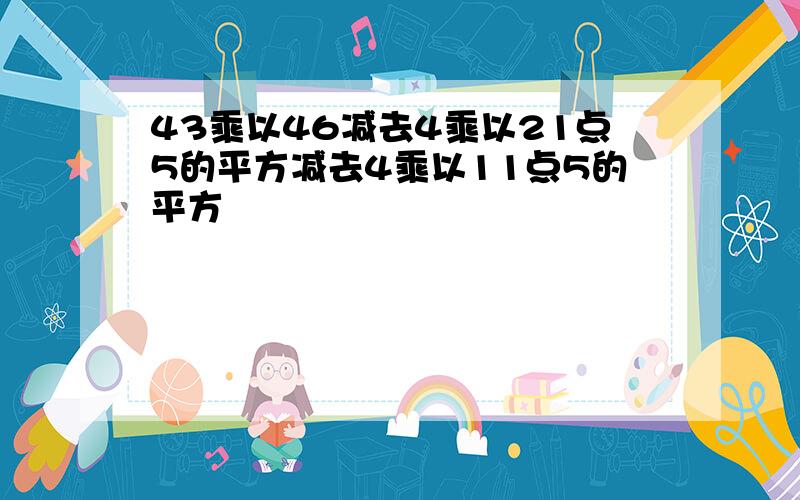 43乘以46减去4乘以21点5的平方减去4乘以11点5的平方