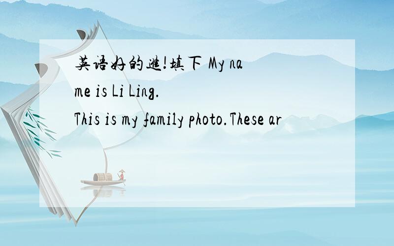 英语好的进!填下 My name is Li Ling.This is my family photo.These ar