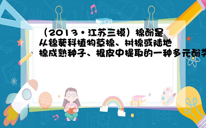 （2013•江苏三模）棉酚是从锦葵科植物草棉、树棉或陆地棉成熟种子、根皮中提取的一种多元酚类物质，其结构简式如图所示．下