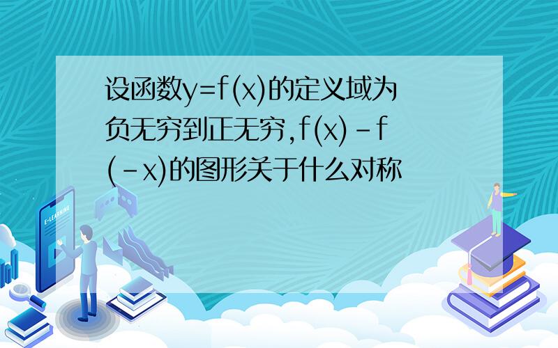 设函数y=f(x)的定义域为负无穷到正无穷,f(x)-f(-x)的图形关于什么对称