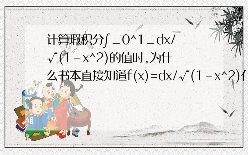 计算瑕积分∫_0^1_dx/√(1-x^2)的值时,为什么书本直接知道f(x)=dx/√(1-x^2)在[0,1)上连续