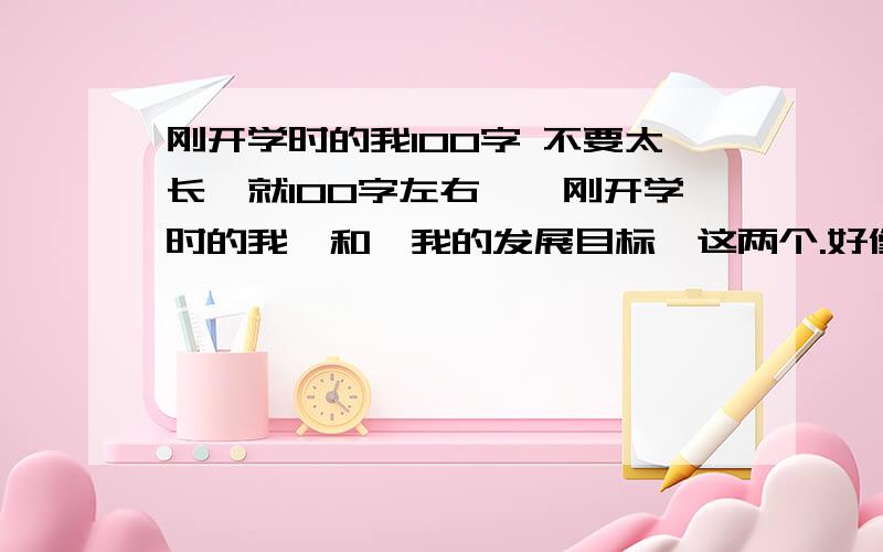 刚开学时的我100字 不要太长,就100字左右,《刚开学时的我》和《我的发展目标》这两个.好像是要弄到电子评价手册上的,