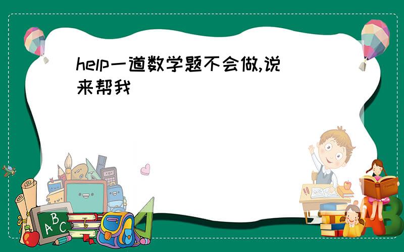 help一道数学题不会做,说来帮我