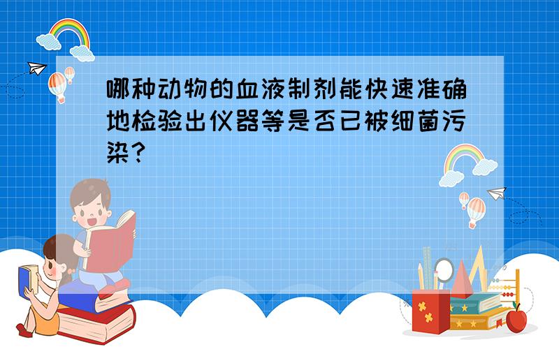 哪种动物的血液制剂能快速准确地检验出仪器等是否已被细菌污染?