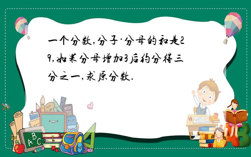 一个分数,分子·分母的和是29,如果分母增加3后约分得三分之一,求原分数.