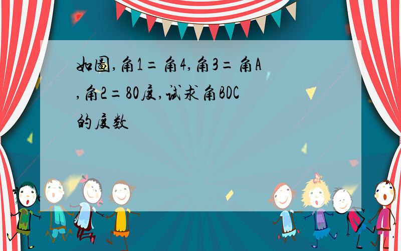 如图,角1=角4,角3=角A,角2=80度,试求角BDC的度数