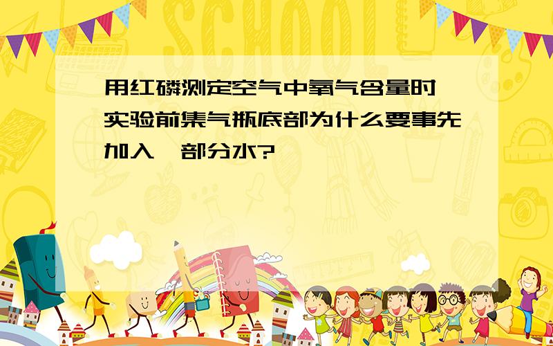 用红磷测定空气中氧气含量时,实验前集气瓶底部为什么要事先加入一部分水?