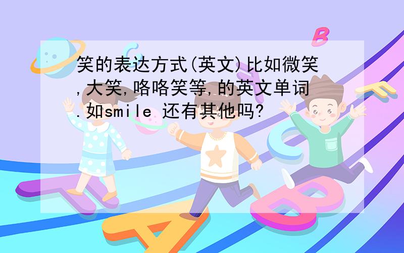 笑的表达方式(英文)比如微笑,大笑,咯咯笑等,的英文单词.如smile 还有其他吗?