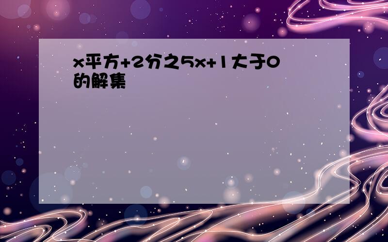 x平方+2分之5x+1大于0的解集