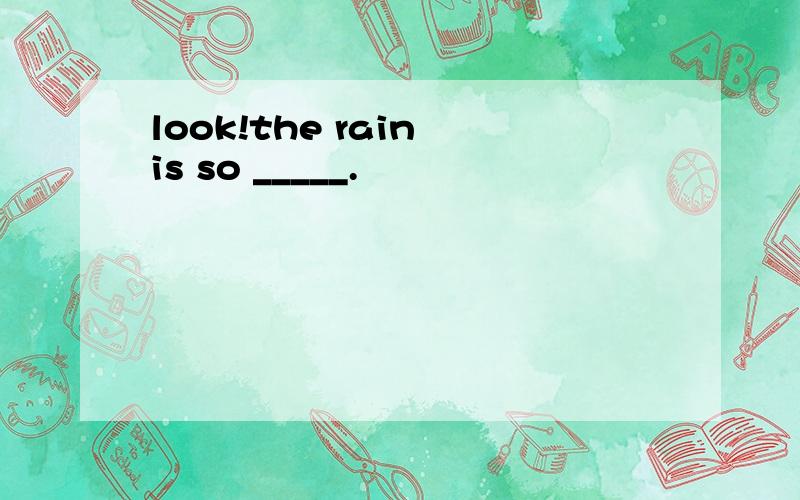 look!the rain is so _____.