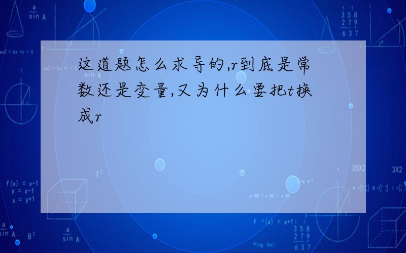 这道题怎么求导的,r到底是常数还是变量,又为什么要把t换成r