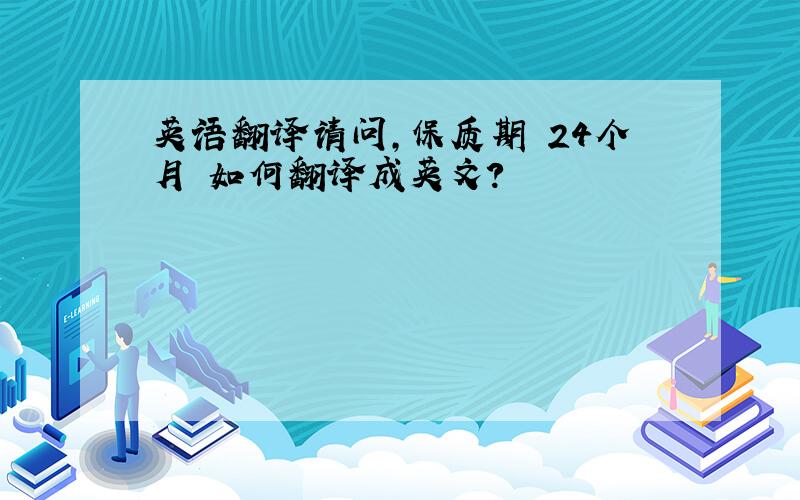 英语翻译请问,保质期 24个月 如何翻译成英文?