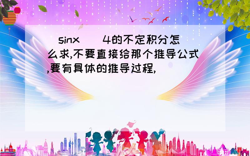 (sinx)^4的不定积分怎么求,不要直接给那个推导公式,要有具体的推导过程,