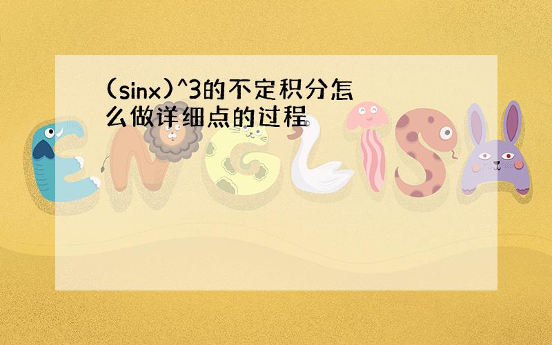 (sinx)^3的不定积分怎么做详细点的过程