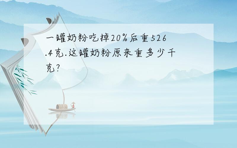 一罐奶粉吃掉20%后重526.4克.这罐奶粉原来重多少千克?