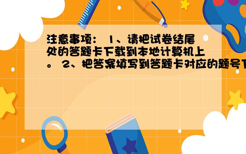 注意事项： 1、请把试卷结尾处的答题卡下载到本地计算机上。 2、把答案填写到答题卡对应的题号下，答案必须