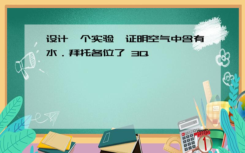 设计一个实验,证明空气中含有水．拜托各位了 3Q