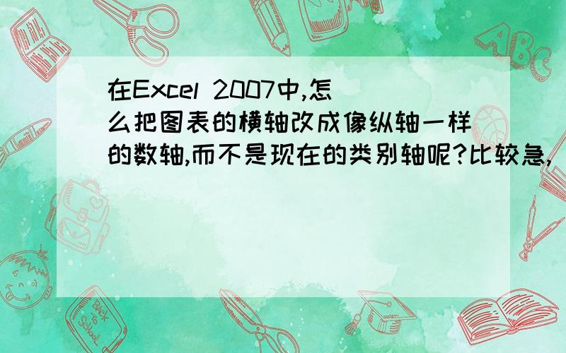 在Excel 2007中,怎么把图表的横轴改成像纵轴一样的数轴,而不是现在的类别轴呢?比较急,