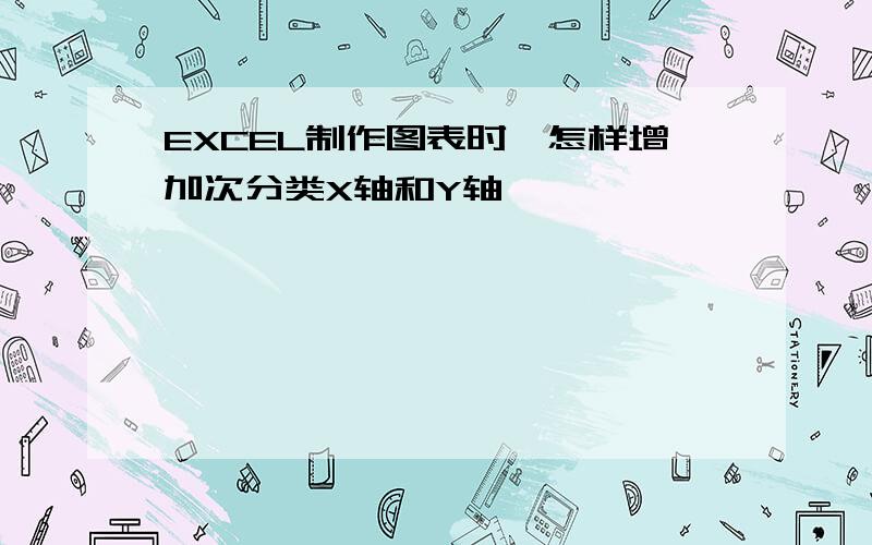 EXCEL制作图表时,怎样增加次分类X轴和Y轴