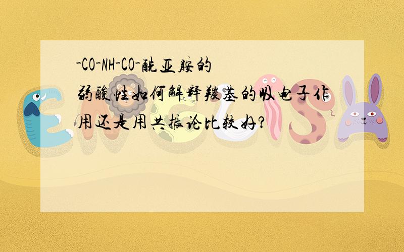 -CO-NH-CO-酰亚胺的弱酸性如何解释羰基的吸电子作用还是用共振论比较好?