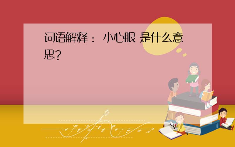 词语解释： 小心眼 是什么意思?