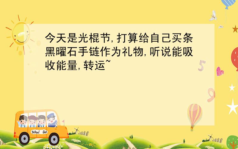 今天是光棍节,打算给自己买条黑曜石手链作为礼物,听说能吸收能量,转运~