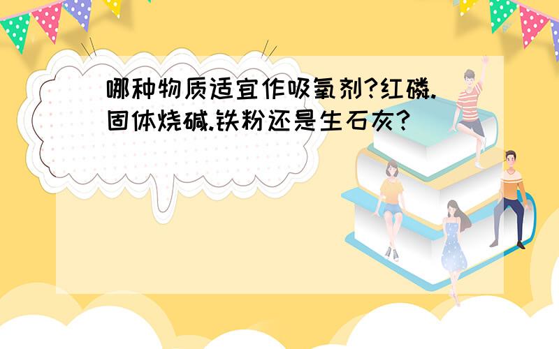 哪种物质适宜作吸氧剂?红磷.固体烧碱.铁粉还是生石灰?