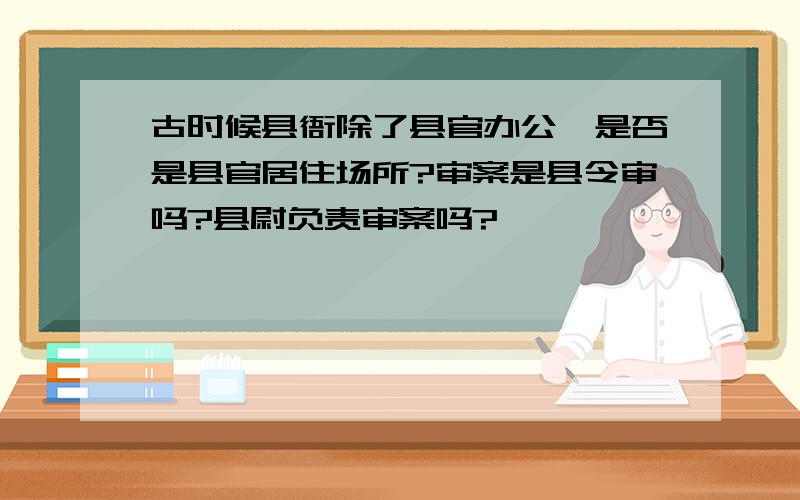 古时候县衙除了县官办公,是否是县官居住场所?审案是县令审吗?县尉负责审案吗?