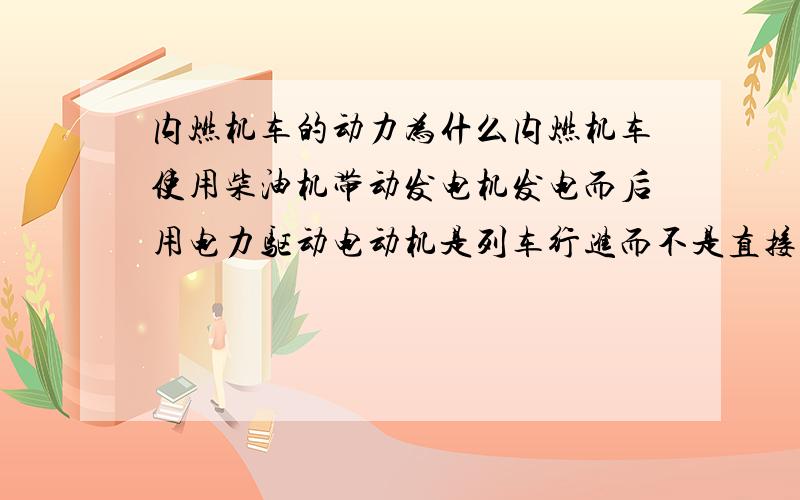 内燃机车的动力为什么内燃机车使用柴油机带动发电机发电而后用电力驱动电动机是列车行进而不是直接用柴油机驱动?