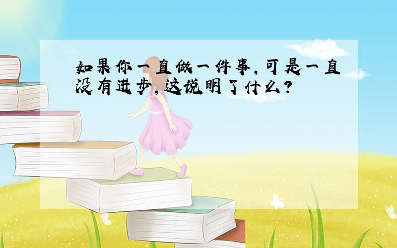 如果你一直做一件事,可是一直没有进步,这说明了什么?