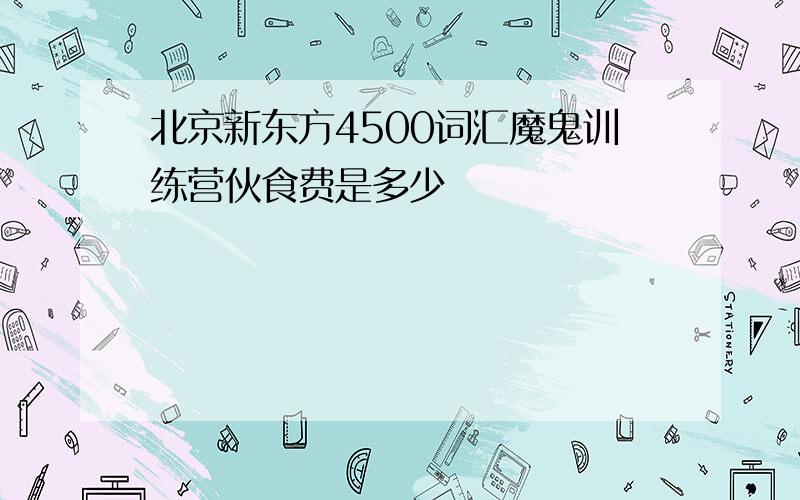 北京新东方4500词汇魔鬼训练营伙食费是多少