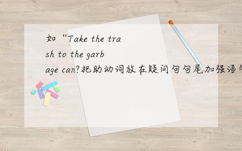 如“Take the trash to the garbage can?把助动词放在疑问句句尾加强语气,是一种口语方式还