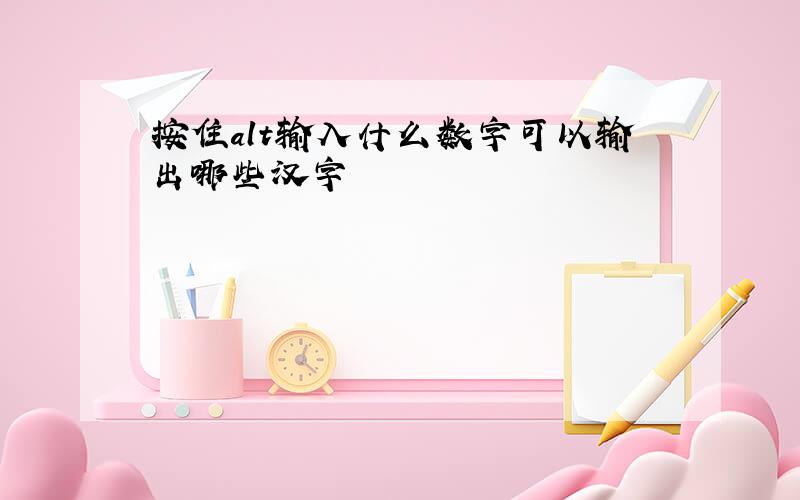 按住alt输入什么数字可以输出哪些汉字