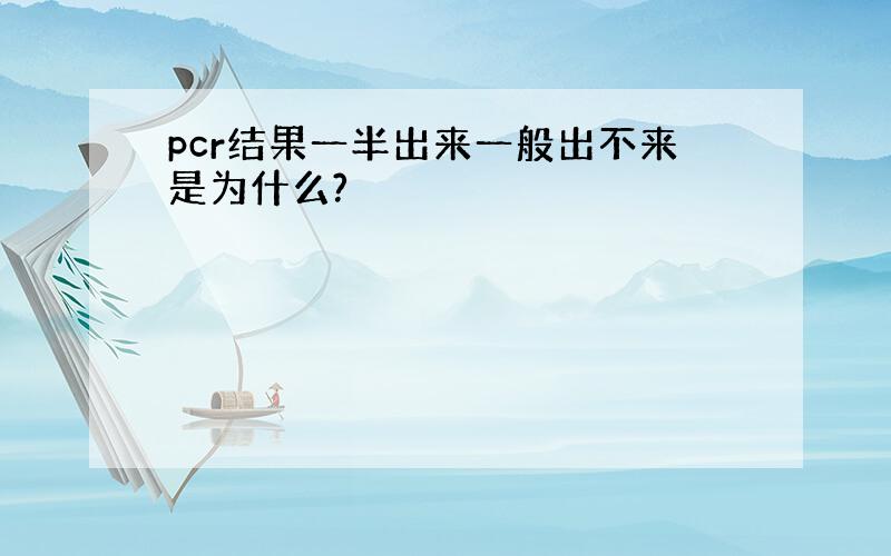 pcr结果一半出来一般出不来是为什么?