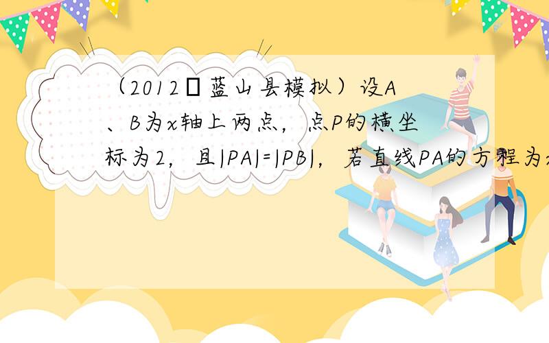 （2012•蓝山县模拟）设A、B为x轴上两点，点P的横坐标为2，且|PA|=|PB|，若直线PA的方程为x-2y+1=0