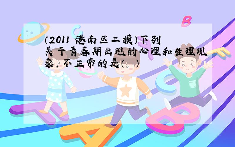 （2011•港南区二模）下列关于青春期出现的心理和生理现象，不正常的是（　　）