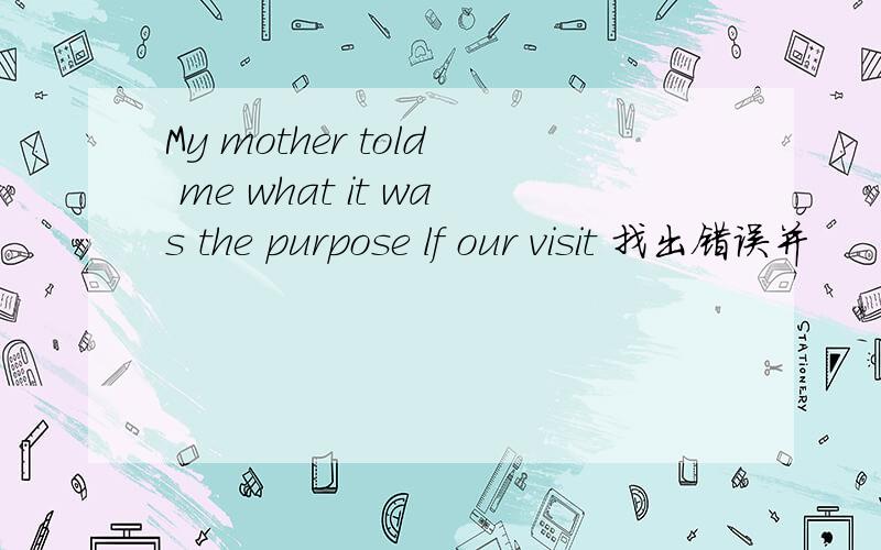 My mother told me what it was the purpose lf our visit 找出错误并