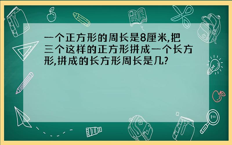 一个正方形的周长是8厘米,把三个这样的正方形拼成一个长方形,拼成的长方形周长是几?