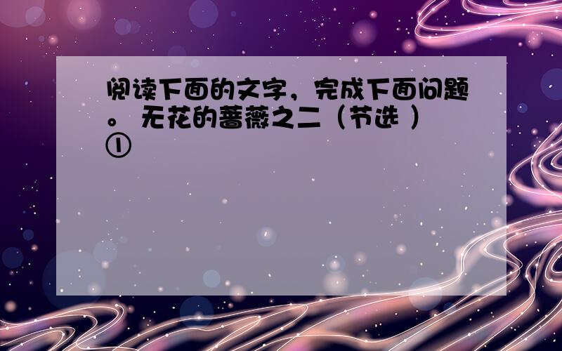 阅读下面的文字，完成下面问题。 无花的蔷薇之二（节选 ）①