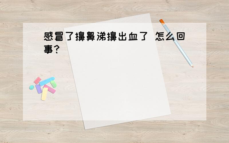 感冒了擤鼻涕擤出血了 怎么回事?