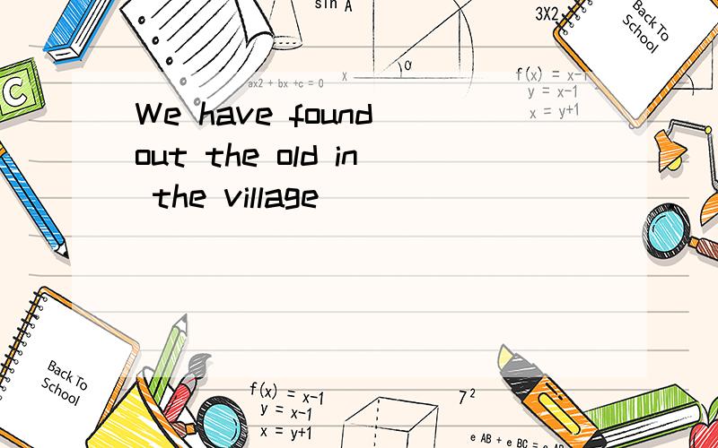 We have found out the old in the village __________.