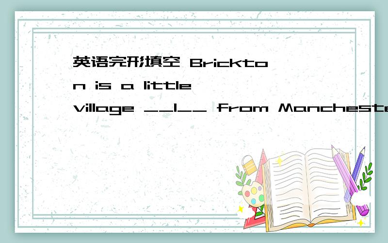 英语完形填空 Brickton is a little village __1__ from Manchester.Wh